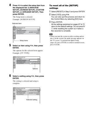 Page 6666GB
4Press X/x to select the setup item from 
the displayed list: [LANGUAGE 
SETUP], [SCREEN SETUP], [CUSTOM 
SETUP], or [SPEAKER SETUP]. Then 
press ENTER.
The Setup item is selected.
Example: [SCREEN SETUP]
5Select an item using X/x, then press 
ENTER.
The options for the selected item appear.
Example: [TV TYPE]
6Select a setting using X/x, then press 
ENTER.
The setting is selected and setup is 
complete.
To reset all of the [SETUP] 
settings
1Select [RESET] in Step 3 and press ENTER.
2Select [YES]...