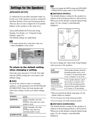 Page 7070GB
To obtain the best possible surround sound, set 
for the size of the speakers you have connected 
and their distance from your listening position. 
Then use the test tone to adjust the level and the 
balance of the speakers to the same level.
Select [SPEAKER SETUP] in the Setup 
Display. For details, see “Using the Setup 
Display” (page 65).
The default settings are underlined.
Note You cannot operate these setup items when you 
connect headphones to the system.
To return to the default setting...