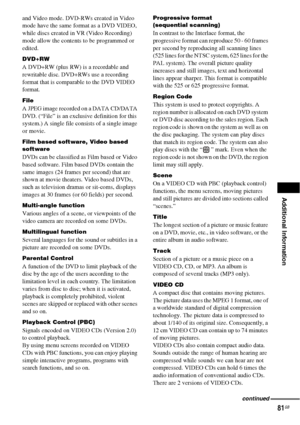 Page 81Additional Information
81GB
and Video mode. DVD-RWs created in Video 
mode have the same format as a DVD VIDEO, 
while discs created in VR (Video Recording) 
mode allow the contents to be programmed or 
edited.
DVD+RW
A DVD+RW (plus RW) is a recordable and 
rewritable disc. DVD+RWs use a recording 
format that is comparable to the DVD VIDEO 
format.
File
A JPEG image recorded on a DATA CD/DATA 
DVD. (“File” is an exclusive definition for this 
system.) A single file consists of a single image 
or movie....