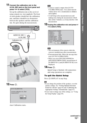 Page 15masterpage:Right
specdef v20061206 filename[E:\SS2007\Models\DS2KD\2895968E11\2895968E11DAVDZ250M\gb04gsb.fm]
 model name [DAV-DZ250M]
 [2-895-968-E1(1)]
15GB
Getting Started – BASIC –
11Connect the calibration mic to the 
A.CAL MIC jack on the front panel and 
press X/x to select [YES].
Set up the calibration mic at the ear level 
using a tripod, etc. (not supplied). The front 
of each speaker should face the calibration 
mic, and there should be no obstruction 
between the speakers and the calibration...
