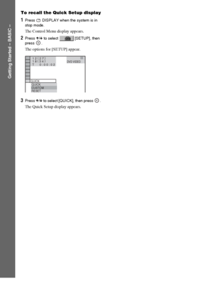 Page 16masterpage:Left
specdef v20061206 filename[E:\SS2007\Models\DS2KD\2895968E11\2895968E11DAVDZ250M\gb04gsb.fm]
 model name [DAV-DZ250M]
 [2-895-968-E1(1)]
16GB
Getting Started – BASIC –
To recall the Quick Setup display
1Press   DISPLAY when the system is in 
stop mode.
The Control Menu display appears.
2Press X/x to select   [SETUP], then 
press .
The options for [SETUP] appear.
3Press X/x to select [QUICK], then press  .
The Quick Setup display appears.
1 2 ( 
2 7 )
QUICK
QUICK
RESET
DVD VIDEO
BNR
T...