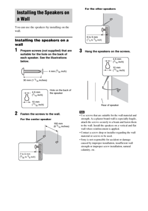 Page 18masterpage:Left
specdef v20061206 filename[E:\SS2007\Models\DS2KD\2895968E11\2895968E11DAVDZ250M\gb05gsa.fm]
 model name [DAV-DZ250M]
 [2-895-968-E1(1)]
18GB
You can use the speakers by installing on the 
wall.
Installing the speakers on a 
wall
1Prepare screws (not supplied) that are 
suitable for the hole on the back of 
each speaker. See the illustrations 
below.
2Fasten the screws to the wall.
For the center speakerFor the other speakers
3Hang the speakers on the screws.
Note Use screws that are...