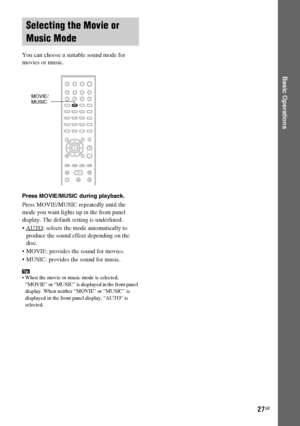 Page 27masterpage:Right
specdef v20061206 filename[E:\SS2007\Models\DS2KD\2895968E11\2895968E11DAVDZ250M\gb06bas.fm]
 model name [DAV-DZ250M]
 [2-895-968-E1(1)]
27GB
Basic Operations
You can choose a suitable sound mode for 
movies or music.
Press MOVIE/MUSIC during playback. 
Press MOVIE/MUSIC repeatedly until the 
mode you want lights up in the front panel 
display. The default setting is underlined.
 AUTO
: selects the mode automatically to 
produce the sound effect depending on the 
disc.
 MOVIE: provides...