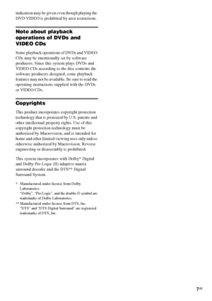 Page 7masterpage:Right
specdef v20061206 filename[E:\SS2007\Models\DS2KD\2895968E11\2895968E11DAVDZ250M\gb03reg.fm]
 model name [DAV-DZ250M]
 [2-895-968-E1(1)]
7GB
indication may be given even though playing the 
DVD VIDEO is prohibited by area restrictions.
Note about playback 
operations of DVDs and 
VIDEO CDs
Some playback operations of DVDs and VIDEO 
CDs may be intentionally set by software 
producers. Since this system plays DVDs and 
VIDEO CDs according to the disc contents the 
software producers...