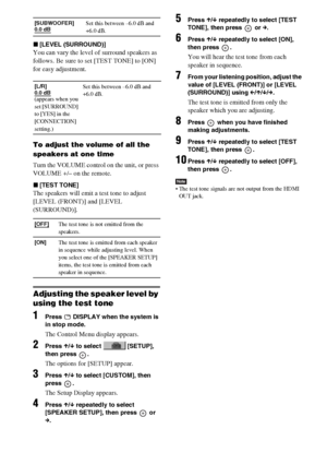 Page 76masterpage:Left
specdef v20061206 filename[E:\SS2007\Models\DS2KD\2895968E11\2895968E11DAVDZ250M\gb11adv.fm]
 model name [DAV-DZ250M]
 [2-895-968-E1(1)]
76GB
x[LEVEL (SURROUND)]
You can vary the level of surround speakers as 
follows. Be sure to set [TEST TONE] to [ON] 
for easy adjustment.
To adjust the volume of all the 
speakers at one time
Turn the VOLUME control on the unit, or press 
VOLUME +/– on the remote.
x[TEST TONE]
The speakers will emit a test tone to adjust 
[LEVEL (FRONT)] and [LEVEL...