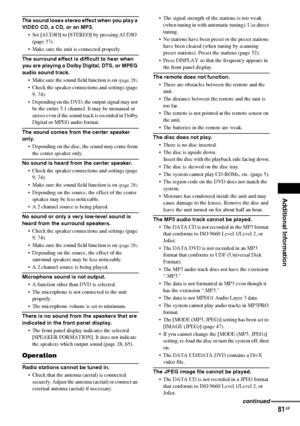 Page 81Additional Information
masterpage:Right
specdef v20061206 filename[E:\SS2007\Models\DS2KD\2895968E11\2895968E11DAVDZ250M\gb12add.fm]
 model name [DAV-DZ250M]
 [2-895-968-E1(1)]
81GB
The sound loses stereo effect when you play a 
VIDEO CD, a CD, or an MP3.
 Set [AUDIO] to [STEREO] by pressing AUDIO 
(page 37).
 Make sure the unit is connected properly.
The surround effect is difficult to hear when 
you are playing a Dolby Digital, DTS, or MPEG 
audio sound track.
 Make sure the sound field function is on...