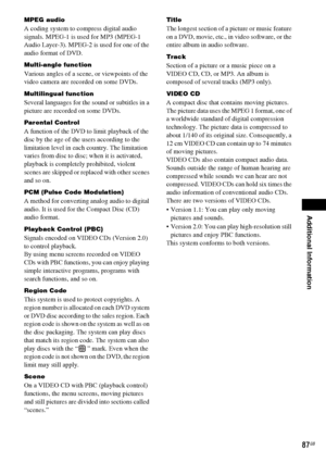 Page 87Additional Information
masterpage:Right
specdef v20061206 filename[E:\SS2007\Models\DS2KD\2895968E11\2895968E11DAVDZ250M\gb12add.fm]
 model name [DAV-DZ250M]
 [2-895-968-E1(1)]
87GB
MPEG audio
A coding system to compress digital audio 
signals. MPEG-1 is used for MP3 (MPEG-1 
Audio Layer-3). MPEG-2 is used for one of the 
audio format of DVD.
Multi-angle function
Various angles of a scene, or viewpoints of the 
video camera are recorded on some DVDs.
Multilingual function
Several languages for the sound...