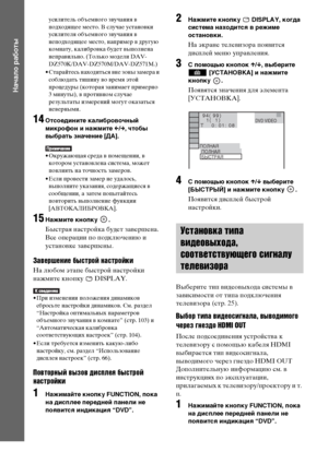 Page 3636RU
Начало работы
усилитель объемного звучания в 
подходящее место. В случае установки 
усилителя объемного звучания в 
неподходящее место, например в другую 
комнату, калибровка будет выполнена 
неправильно. (Только модели DAV-
DZ570K/DAV-DZ570M/DAV-DZ571M.)
• Старайтесь находиться вне зоны замера и 
соблюдать тишину во время этой 
процедуры (которая занимает примерно 
3 минуты), в противном случае 
результаты измерений могут оказаться 
неверными.
14Отсоедините калибровочный 
микрофон и нажмите C/c,...