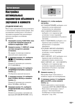 Page 103Прочие функции
103RU
Настройка 
оптимальных 
параметров объемного 
звучания в комнате
[ПОДКЛЮЧЕНИЕ А/С]
Некоторые динамики нельзя установить 
в помещениях определенных форм. Для 
достижения оптимального объемного 
звучания компания Sony рекомендует 
сначала подобрать положение 
динамиков. 
1Нажимайте кнопку FUNCTION, пока 
на дисплее передней панели не 
появится индикация “DVD”.
2Нажмите кнопку   DISPLAY, когда 
система находится в режиме 
остановки.
На экране телевизора появится 
дисплей меню...