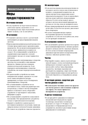 Page 119Дополнительная информация
119RU
Меры 
предосторожности
Источники питания
• Если устройство не будет использоваться 
длительное время, отключите его от 
настенной розетки. При отключении кабеля 
тяните за вилку, а не за сам кабель.
Об установке
• Установите систему в месте с достаточной 
вентиляцией для предотвращения нагрева 
системы.
• При воспроизведении на высокой громкости в 
течение продолжительного времени корпус 
нагревается. Это не является неисправностью. 
Тем не менее, прикасаться к корпусу не...