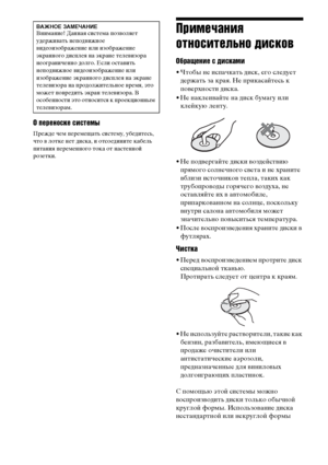 Page 120120RU
О переноске системы
Прежде чем перемещать систему, убедитесь, 
что в лотке нет диска, и отсоедините кабель 
питания переменного тока от настенной 
розетки.
Примечания 
относительно дисков
Обращение с дисками
• Чтобы не испачкать диск, его следует 
держать за края. Не прикасайтесь к 
поверхности диска.
• Не наклеивайте на диск бумагу или 
клейкую ленту.
• Не подвергайте диски воздействию 
прямого солнечного света и не храните 
вблизи источников тепла, таких как 
трубопроводы горячего воздуха, не...