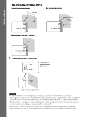 Page 2020RU
Начало работы
DAV-DZ570K/DAV-DZ570M/DAV-DZ571M
3Повесьте динамики на винты.
• Выбирайте винты, соответствующие материалу и прочности стен. Поскольку стена из 
гипсокартона обладает повышенной хрупкостью, вкрутите винты в деревянную планку и закрепите 
планку на стене. Установите динамики на плоской вертикальной стене на закрепленной планке.
• Консультацию о материале стен и необходимых винтах можно получить в магазине, где продают 
металлоизделия, или в фирме, занимающейся установкой.
• Sony не...