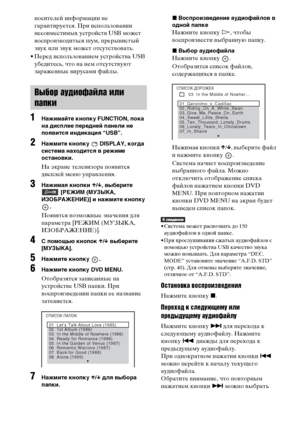 Page 8686RU
носителей информации не 
гарантируется. При использовании 
несовместимых устройств USB может 
воспроизводиться шум, прерывистый 
звук или звук может отсутствовать.
• Перед использованием устройства USB 
убедитесь, что на нем отсутствуют 
зараженные вирусами файлы.
1Нажимайте кнопку FUNCTION, пока 
на дисплее передней панели не 
появится индикация “USB”.
2Нажмите кнопку   DISPLAY, когда 
система находится в режиме 
остановки.
На экране телевизора появится 
дисплей меню управления.
3Нажимая кнопки...