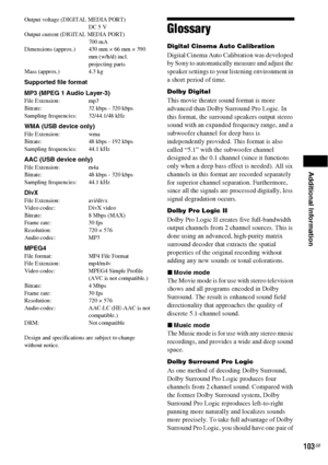 Page 103Additional Information
103GB
Output voltage (DIGITAL MEDIA PORT)
DC 5 V
Output current (DIGITAL MEDIA PORT)
700 mA
Dimensions (approx.) 430 mm × 66 mm × 390 
mm (w/h/d) incl. 
projecting parts
Mass (approx.) 4.3 kg
Supported file format
MP3 (MPEG 1 Audio Layer-3)
File Extension: mp3
Bitrate: 32 kbps - 320 kbps
Sampling frequencies: 32/44.1/48 kHz
WMA (USB device only)File Extension: wma
Bitrate: 48 kbps - 192 kbps
Sampling frequencies: 44.1 kHz
AAC (USB device only)File Extension: m4a
Bitrate: 48 kbps -...