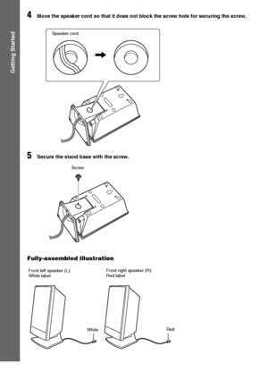 Page 1414GB
Getting Started
4Move the speaker cord so that it does not block the screw hole for securing the screw.
5Secure the stand base with the screw.
Fully-assembled illustration
Speaker cord
,
Screw
WhiteRed Front left speaker (L): 
White labelFront right speaker (R): 
Red label
 