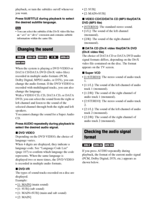 Page 3434GB
playback, or turn the subtitles on/off whenever 
you want.
Press SUBTITLE during playback to select 
the desired subtitle language.
Note You can select the subtitles if the DivX video file has 
an “.avi” or “.divx” extension and contains subtitle 
information within the same file.
When the system is playing a DVD VIDEO or 
DATA CD/DATA DVD (DivX video files) 
recorded in multiple audio formats (PCM, 
Dolby Digital, MPEG audio, or DTS), you can 
change the audio format. If the DVD VIDEO is 
recorded...