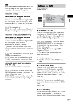 Page 53Disc
53GB
Note You cannot change the color system of the disc itself.
 You can change the color system of this system 
according to the connected TV (page 18).
x[BLACK LEVEL]
(North American, Mexican, and Latin 
American models only)
You can select the black level (setup level) for 
the video signals output from the jacks other 
than COMPONENT VIDEO OUT/HDMI OUT.
[ON]
: The standard level.
[OFF]: You can lower the standard black level. 
Use this when the picture becomes too white.
x[BLACK LEVEL...