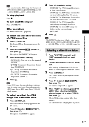 Page 67Control for HDMI/External Audio Device
67GB
Note You cannot rotate the JPEG image file when you set 
[JPEG RESOLUTION] in [HDMI SETUP] to [(1920 
× 1080i) HD  ] or [(1920 × 1080i) HD].
To stop playback
Press x.
To turn on/off the display
Press DVD MENU.
Other operations
See “Other operations” (page 33).
To select the slide show duration 
of JPEG image files
1Press  DISPLAY.
The Control Menu display appears on the 
TV screen.
2Press X/x to select   [INTERVAL], 
then press  .
The options for [INTERVAL]...