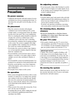 Page 9090GB
Precautions
On power sources
 Unplug the unit from the wall outlet (mains) if you do 
not intend to use it for an extended period of time. To 
disconnect the cord, pull it out by the plug, never by 
the cord.
On placement
 Place the system in a location with adequate 
ventilation to prevent heat build-up in the system.
 At high volume, over long periods of time, the cabinet 
becomes hot to the touch. This is not a malfunction. 
However, touching the cabinet should be avoided. Do 
not place the...