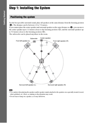 Page 1010GB
Getting Started
Step 1: Installing the System
For the best possible surround sound, place all speakers at the same distance from the listening position 
(A). The distance can be between 1.0 to 7.0 meters.
If you cannot place the center speaker and surround speakers at the same distance as (A), you can move 
the center speaker up to 1.6 meters closer to the listening position (B), and the surround speakers up 
to 5.0 meters closer to the listening position (C).
The subwoofer can be placed anywhere in...