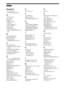 Page 116116GB
Index
Numerics
4:3 OUTPUT 52
5.1 Channel Surround 34
A
A/V SYNC 48
AAC file 63
ANGLE 33
AT T E N U AT E  8 5
AUDIO 51
AUDIO (HDMI) 54
AUDIO DRC 55
Audio file 63
AUDIO SETUP 54
AUTO CALIBRATION 54, 78, 
103
B
BACKGROUND 55
BLACK LEVEL 53
BLACK LEVEL 
(COMPONENT OUT) 53
C
COLD RESET 89
COLOR SYSTEM (VIDEO 
CD) 52
CONTROL FOR HDMI 53
Control for HDMI 61
Control Menu Display 112
CUSTOM 50, 89
D
D. C. A. C. (Digital Cinema 
Auto Calibration) 78, 103
DATA CD 46
DATA DVD 46
DEMO 24
DIGITAL MEDIA PORT 75...