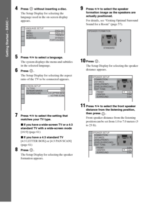 Page 1414GB
Getting Started – BASIC –
4Press   without inserting a disc.
The Setup Display for selecting the 
language used in the on-screen display 
appears.
5Press X/x to select a language.
The system displays the menu and subtitles 
in the selected language.
6Press .
The Setup Display for selecting the aspect 
ratio of the TV to be connected appears.
7Press X/x to select the setting that 
matches your TV type.
xIf you have a wide-screen TV or a 4:3 
standard TV with a wide-screen mode
[16:9] (page 61)
xIf...