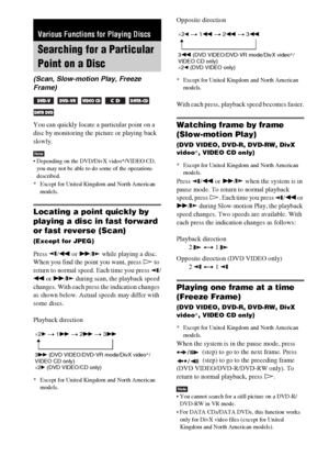 Page 2424GB
You can quickly locate a particular point on a 
disc by monitoring the picture or playing back 
slowly.
Note Depending on the DVD/DivX video*/VIDEO CD, 
you may not be able to do some of the operations 
described.
* Except for United Kingdom and North American 
models.
Locating a point quickly by 
playing a disc in fast forward 
or fast reverse (Scan)
(Except for JPEG)
Press /m or M/  while playing a disc. 
When you find the point you want, press H to 
return to normal speed. Each time you press  /...