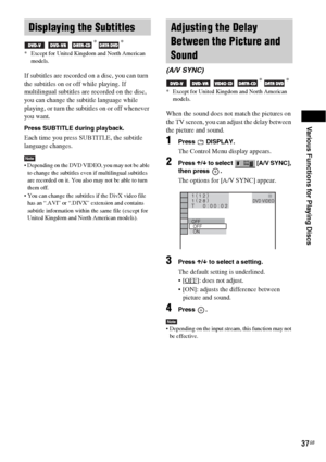 Page 37Various Functions for Playing Discs
37GB
If subtitles are recorded on a disc, you can turn 
the subtitles on or off while playing. If 
multilingual subtitles are recorded on the disc, 
you can change the subtitle language while 
playing, or turn the subtitles on or off whenever 
you want.
Press SUBTITLE during playback.
Each time you press SUBTITLE, the subtitle 
language changes.
Note Depending on the DVD VIDEO, you may not be able 
to change the subtitles even if multilingual subtitles 
are recorded on...