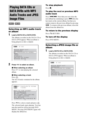 Page 4040GB
Selecting an MP3 audio track 
or album
1Load a DATA CD or DATA DVD.
The albums recorded on the DATA CD or 
DATA DVD appear. When an album is 
being played, its title is shaded.
2Press X/x to select an album.
xWhen selecting an album
Press H to start playing the selected 
album.
xWhen selecting a track
Press .
The list of tracks contained in the album 
appears.
Press X/x to select a track and press  .
The selected track starts playing. You can 
turn the track list off by pressing DVD 
MENU. Pressing...