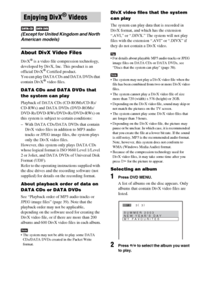 Page 4444GB
About DivX Video Files
DivX® is a video file compression technology, 
developed by DivX, Inc. This product is an 
official DivX
® Certified product.
You can play DATA CDs and DATA DVDs that 
contain DivX
® video files.
DATA CDs and DATA DVDs that 
the system can play
Playback of DATA CDs (CD-ROMs/CD-Rs/
CD-RWs) and DATA DVDs (DVD-ROMs/
DVD-Rs/DVD-RWs/DVD+Rs/DVD+RWs) on 
this system is subject to certain conditions:
– With DATA CDs/DATA DVDs that contain 
DivX video files in addition to MP3 audio...