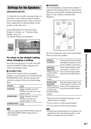 Page 63Advanced Settings and Adjustments
63GB
To obtain the best possible surround sound, set 
connection of the speakers and their distance 
from your listening position. Then use the test 
tone to adjust the level and the balance of the 
speakers to the same level.
Select [SPEAKER SETUP] in the Setup 
Display. For details, see “Using the Setup 
Display” (page 59).
The default settings are underlined.
To return to the default setting 
when changing a setting
Select the item, then press CLEAR. Note that 
only...