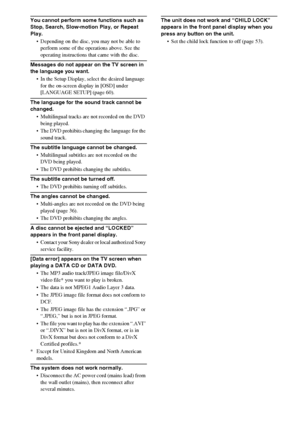 Page 7070GB
You cannot perform some functions such as 
Stop, Search, Slow-motion Play, or Repeat 
Play.
 Depending on the disc, you may not be able to 
perform some of the operations above. See the 
operating instructions that came with the disc.
Messages do not appear on the TV screen in 
the language you want.
 In the Setup Display, select the desired language 
for the on-screen display in [OSD] under 
[LANGUAGE SETUP] (page 60).
The language for the sound track cannot be 
changed.
 Multilingual tracks are...