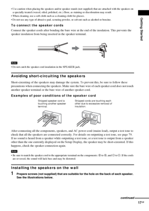 Page 17Getting Started
17GB
 Use caution when placing the speakers and/or speaker stands (not supplied) that are attached with the speakers on 
a specially treated (waxed, oiled, polished, etc.) floor, as staining or discoloration may result.
 When cleaning, use a soft cloth such as a cleaning cloth for glasses.
 Do not use any type of abrasive pad, scouring powder, or solvent such as alcohol or benzine.
To connect the speaker cords
Connect the speaker cords after bending the bare wire at the end of the...