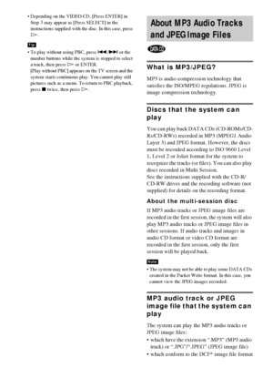 Page 3838GB
 Depending on the VIDEO CD, [Press ENTER] in 
Step 3 may appear as [Press SELECT] in the 
instructions supplied with the disc. In this case, press 
H.
 To play without using PBC, press ./> or the 
number buttons while the system is stopped to select 
a track, then press H or ENTER.
[Play without PBC] appears on the TV screen and the 
system starts continuous play. You cannot play still 
pictures such as a menu. To return to PBC playback, 
press x twice, then press H.
What is MP3/JPEG?
MP3 is audio...