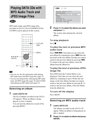 Page 4040GB
MP3 audio tracks and JPEG image files 
recorded on DATA CDs (CD-ROMs/CD-Rs/
CD-RWs) can be played on this system.
 You can view the disc information while playing 
MP3 audio tracks and JPEG image files (page 51).
 You can select Repeat Play while playing MP3 audio 
tracks and JPEG image files (page 34) and [AUDIO] 
while playing an MP3 audio track (page 55).
Selecting an album
1Load a DATA CD.
The list of albums recorded on the DATA 
CD appears. When an album is being 
played, its title is...