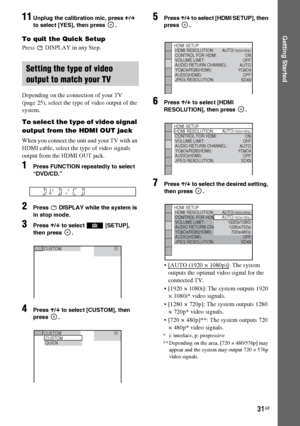 Page 3131GB
Getting Started
11Unplug the calibration mic, press C/c 
to select [YES], then press  .
To quit the Quick Setup
Press   DISPLAY in any Step.
Depending on the connection of your TV 
(page 25), select the type of video output of the 
system.
To select the type of video signal 
output from the HDMI OUT jack
When you connect the unit and your TV with an 
HDMI cable, select the type of video signals 
output from the HDMI OUT jack. 
1Press FUNCTION repeatedly to select 
“DVD/CD.”
2Press   DISPLAY while...