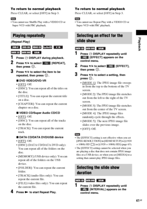 Page 41Playback
41GB
To return to normal playback
Press CLEAR, or select [OFF] in Step 3.
Note You cannot use Shuffle Play with a VIDEO CD or 
Super VCD with PBC playback.
1Press   DISPLAY during playback.
2Press X/x to select   [REPEAT], 
then press  .
3Press X/x to select the item to be 
repeated, then press  .
xDVD VIDEO/DVD-VR
: Off.
 [DISC]: You can repeat all of the titles on 
the disc.
 [TITLE]: You can repeat the current title 
on a disc.
 [CHAPTER]: You can repeat the current 
chapter on a disc.
xVIDEO...