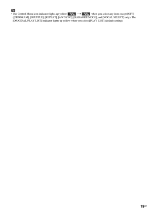 Page 1919GB
Tip
 The Control Menu icon indicator lights up yellow  t  when you select any item except [OFF] 
([PROGRAM], [SHUFFLE], [REPEAT], [A/V SYNC], [KARAOKE MODE], and [VOCAL SELECT] only). The 
[ORIGINAL/PLAY LIST] indicator lights up yellow when you select [PLAY LIST] (default setting).
 