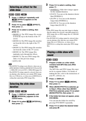 Page 4242GB
1Press   DISPLAY repeatedly until 
 [EFFECT] appears on the 
control menu.
2Press X/x to select   [EFFECT], 
then press  .
3Press X/x to select a setting, then 
press .
 [MODE 1]: The JPEG image file sweeps 
in from the top to the bottom of the TV 
screen.
 [MODE 2]: The JPEG image file stretches 
out from the left to the right of the TV 
screen.
 [MODE 3]: The JPEG image file stretches 
out from the center of the TV screen.
 [MODE 4]: The JPEG image files 
randomly cycle through the effects.
 [MODE...