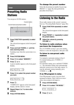 Page 4848GB
Presetting Radio 
Stations
You can preset 20 FM stations.
1Press FUNCTION repeatedly to select 
“FM.”
The selected item appears in the front panel 
display.
2Press and hold TUNING +/– until the 
auto scanning starts.
Scanning stops when the system tunes in a 
station.
3Press SYSTEM MENU.
4Press X/x to select “MEMORY.”
5Press  or c.
A preset number appears in the front panel 
display.
6Press X/x to select the preset number 
you want.
7Press .
“COMPLETE” appears in the front panel 
display, and the...