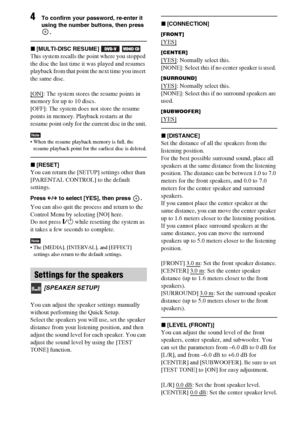Page 6464GB
4To confirm your password, re-enter it 
using the number buttons, then press 
.
x[MULTI-DISC RESUME]   
This system recalls the point where you stopped 
the disc the last time it was played and resumes 
playback from that point the next time you insert 
the same disc.
[ON]
: The system stores the resume points in 
memory for up to 10 discs.
[OFF]: The system does not store the resume 
points in memory. Playback restarts at the 
resume point only for the current disc in the unit.
Note When the resume...