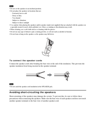 Page 2020GB
 Do not set the speakers in an inclined position.
 Do not place the speakers in locations that are:
– Extremely hot or cold
– Dusty or dirty
– Very humid
– Subject to vibrations
– Subject to direct sunlight
 Use caution when placing the speakers and/or speaker stands (not supplied) that are attached with the speakers on 
a specially treated (waxed, oiled, polished, etc.) floor, as staining or discoloration may result.
 When cleaning, use a soft cloth such as a cleaning cloth for glasses.
 Do...