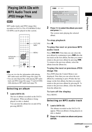 Page 43Playing Discs
43GB
MP3 audio tracks and JPEG image files 
recorded on DATA CDs (CD-ROMs/CD-Rs/
CD-RWs) can be played on this system.
 You can view the disc information while playing 
MP3 audio tracks and JPEG image files (page 54).
 You can select Repeat Play while playing MP3 audio 
tracks and JPEG image files (page 37) and [AUDIO] 
while playing an MP3 audio track (page 58).
Selecting an album
1Load a DATA CD.
The list of albums recorded on the DATA 
CD appears. When an album is being 
played, its...