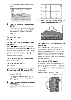 Page 4444GB
The list of tracks contained in the album 
appears.
3Press X/x to select a track and press 
ENTER.
The selected track starts playing. You can 
turn the track list off by pressing MENU. 
Pressing MENU again will display the 
album list.
To stop playback
Press x.
To play the next or previous MP3 
audio track
Press ./>. Note that you can select the 
next album by continuing to press > after the 
last track on the first album, but that you cannot 
return to the previous album by pressing .. 
To return...