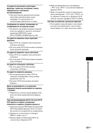 Page 101Дополнительная информация
101RU
Не удается выполнить некоторые 
функции, такие как остановка, поиск, 
замедленное и повторное 
воспроизведение.
• Над некоторыми дисками невозможно 
выполнить перечисленные выше 
операции. См. руководство по 
эксплуатации, прилагаемое к диску.
Сообщения на экране телевизора не 
отображаются на нужном языке.
• На дисплее настройки выберите нужный 
язык для экранного дисплея с помощью 
параметра [ЭКРАН] в меню 
[НАСТРОЙКА ЯЗЫКОВ] (стр. 86).
Не удается изменить язык звуковой...