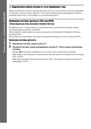 Page 2020RU
Начало работы – ОСНОВНЫЕ СВЕДЕНИЯ –
4 Подключение кабеля питания от сети переменного тока
Перед включением кабеля питания системы в розетку подключите к системе динамики.
Установите систему таким образом, чтобы при возникновении неисправности кабель 
питания можно было отсоединить от розетки немедленно. 
Изменение системы цветности (PAL или NTSC)
(Только модели для Азии, Австралии и Ближнего Востока)
В зависимости от подключаемого телевизора может потребоваться выбор между 
системами цветности PAL...