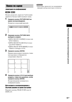 Page 43Различные функции воспроизведения дисков
43RU
Можно разделить экран на 9 небольших 
экранов и быстро найти нужную сцену.
1Нажмите кнопку PICTURE NAVI во 
время воспроизведения.
Появится следующий дисплей.
2Нажимая кнопку PICTURE NAVI, 
выберите элемент.
• [ПРОСМОТР ГЛАВЫ] (только для 
DVD VIDEO)
• [ПРОСМОТР РАЗДЕЛА] (только 
для DVD VIDEO)
• [ПРОСМОТР ДОРОЖКИ] (только 
VIDE CD/Super VCD)
3Нажмите кнопку ENTER.
Первая сцена каждого раздела, главы 
или дорожки отображается 
следующим образом.
4Нажмите...