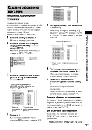 Page 45Различные функции воспроизведения дисков
45RU
Содержимое диска можно 
воспроизводить в нужном порядке; чтобы 
создать собственную программу, можно 
задать последовательность имеющихся 
на диске дорожек. Можно 
запрограммировать до 99 дорожек.
1Нажмите кнопку   DISPLAY.
Появится меню управления.
2Нажимая кнопки X/x, выберите 
 [ПРОГРАММА] и нажмите 
кнопку ENTER.
Появятся доступные значения для 
элемента [ПРОГРАММА].
3Нажмите кнопку X/x для выбора 
[УСТАНОВ
 t], затем нажмите 
кнопку ENTER.
4Нажмите c....