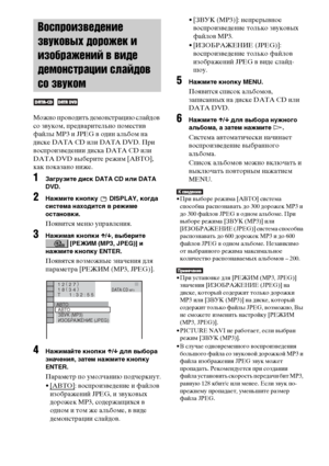 Page 6060RU
Можно проводить демонстрацию слайдов 
со звуком, предварительно поместив 
файлы MP3 и JPEG в один альбом на 
диске DATA CD или DATA DVD. При 
воспроизведении диска DATA CD или 
DATA DVD выберите режим [AВТО], 
как показано ниже.
1Загрузите диск DATA CD или DATA 
DVD.
2Нажмите кнопку   DISPLAY, когда 
система находится в режиме 
остановки.
Появится меню управления.
3Нажимая кнопки X/x, выберите 
 [РЕЖИМ (MP3, JPEG)] и 
нажмите кнопку ENTER.
Появятся возможные значения для 
параметра [РЕЖИМ (MP3,...