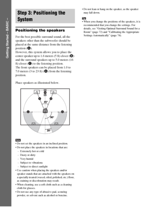 Page 1818GB
Getting Started – BASIC –
Positioning the speakers
For the best possible surround sound, all the 
speakers other than the subwoofer should be 
placed at the same distance from the listening 
position (A). 
However, this system allows you to place the 
center speaker up to 1.6 meters (5 ft) closer (B) 
and the surround speakers up to 5.0 meters (16 
ft) closer (C) to the listening position.
The front speakers can be placed from 1.0 to 
7.0 meters (3 to 23 ft) (A) from the listening 
position.
Place...